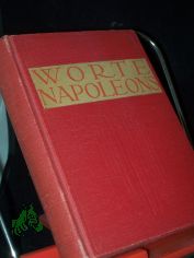 Berhmte Aussprche und Worte Napoleons von Corsika bis St. Helena / [ges. und hrsg. von Robert Rehlen]