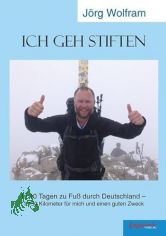 Ich geh stiften : in 40 Tagen zu Fu durch Deutschland ? 1.150 Kilometer fr mich und einen guten Zweck / Jrg Wolfram