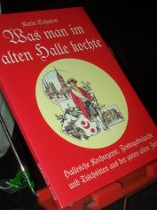 Was man im alten Halle kochte. Hallesche Kochrezepte Festtagsbruche und Tischsitten aus der guten alten Zeit