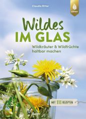 Wildes im Glas : Wildkr�uter & Wildfr�chte haltbar machen : mit 111 Rezepten / Claudia Ritter