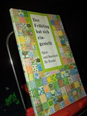 Der Frhling hat sich eingestellt : Spiel- und Bastelbuch fr Kinder / hrsg. von Irene Kahlau u. Gabriele Bumler