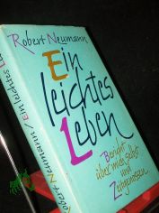 Ein leichtes Leben : Bericht ber mich selbst u. Zeitgenossen / Robert Neumann