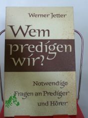 Wem predigen wir? : Notwendige Fragen an Prediger u. Hrer / Werner Jetter