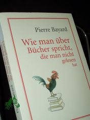 Wie man ber Bcher spricht, die man nicht gelesen hat / Pierre Bayard. Aus dem Franz. von Lis Knzli