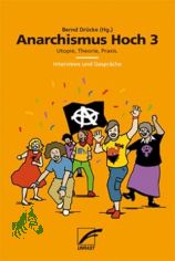 Anarchismus hoch 3  : Utopie, Theorie, Praxis. Interviews und Gesprche / Bernd Drcke (Hg.)