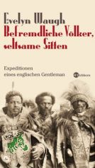 Befremdliche Vlker, seltsame Sitten : Expeditionen eines englischen Gentleman / Evelyn Waugh. Aus dem Engl. von Matthias Fienbork. Mit historischen Photogr. und einem Nachw. von Rainer Wieland