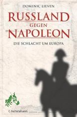Russland gegen Napoleon : die Schlacht um Europa / Dominic Lieven. Aus dem Engl. bertr. von Helmut Ettinger