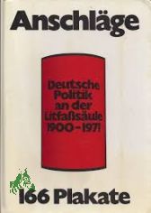 Anschlge : Dt. Politik an d. Litfasule 1900 - 1971 ; 166 Plakate / [Hrsg. u. kommentiert v. Friedrich Arnold]