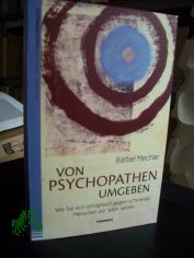 Von Psychopathen umgeben : wie sie sich erfolgreich gegen schwierige Menschen zur Wehr setzen / B�rbel Mechler