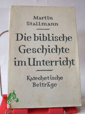 Die biblische Geschichte im Unterricht : Katechet. Beitrge / Martin Stallmann