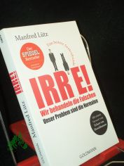 Irre! Wir behandeln die Falschen - unser Problem sind die Normalen : eine heitere Seelenkunde / Manfred Ltz