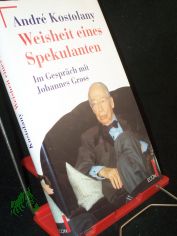 Weisheit eines Spekulanten : Andr Kostolany im Gesprch mit Johannes Gross