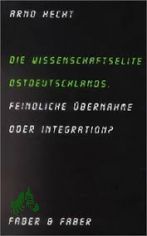 Die Wissenschaftselite Ostdeutschlands : feindliche bernahme oder Integration? / Arno Hecht