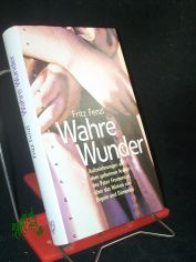 Wahre Wunder : Aufzeichnungen aus dem geheimen Archiv des Pater Frumentius ber das Wirken von Engeln und Dmonen / Fritz Fenzl