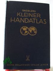 Gaeblers kleiner Hand-Atlas ber alle Teile der Erde in 114 Haupt- und Nebenkarten auf 80 Taf. : Mit e. alph. Namenverz. / Bearb., gez. u. hrsg.: Eduard Gaebler. Mit lnderkundl. Darst. v. R. Buschick