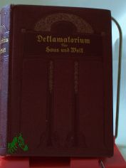 Deklamatorium fr Haus und Welt : Auserlesene Vortragsdichtugen ernsten u. heiteren Inhalts aus d. deutschen u. auslnd. Literatur ; Mit e. Einl. 