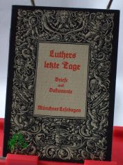 Luthers letzte Tage : Briefe und Dokumente / Textausw. und Bearb.: Walter Schmidkunz