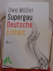 Supergau Deutsche Einheit / Uwe Müller