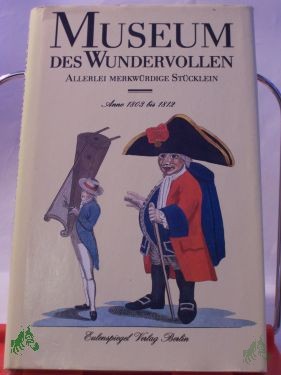 Product image 1 of the product “Museum des Wundervollen : e. Magazin mit allerlei merkwürdigen Stücklein u. manch bestaunenswertem Bildnis aus d. Jahren 1803 - 1812 / ausgew. von Herbert Greiner-Mai u. Wolfgang Schneider ”
