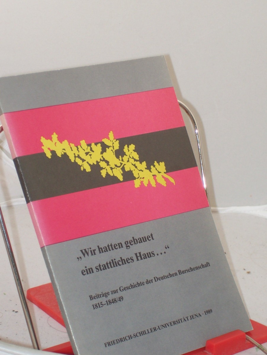 Artikelbild 1 des Artikels “Wir hatten gebauet ein stattliches Haus... : Beiträge zur Geschichte der Deutschen Burschenschaft 1815 - 1848/49 ; Studentenkonferenz der Sektion Geschichte der Friedrich-Schiller-Universität Jena vom 9. April 1987 / Hrsg.: Der Rektor der “