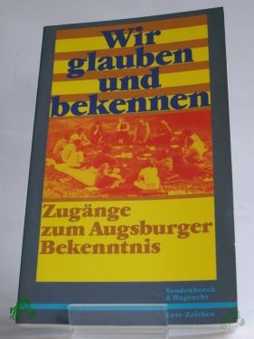 Artikelbild 1 des Artikels “Wir glauben und bekennen : Zugänge zum Augsburger Bekenntnis / hrsg. von Lutz Mohaupt im Auftr. d. Luth. Kirchenamtes d. VELKD “