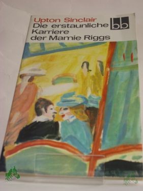 Product image 1 of the product “Die erstaunliche Karriere der Mamie Riggs : nachzulesen in ihren Briefen an d. Mutter / Upton Sinclair. Dt. von Ingeborg Gronke ”