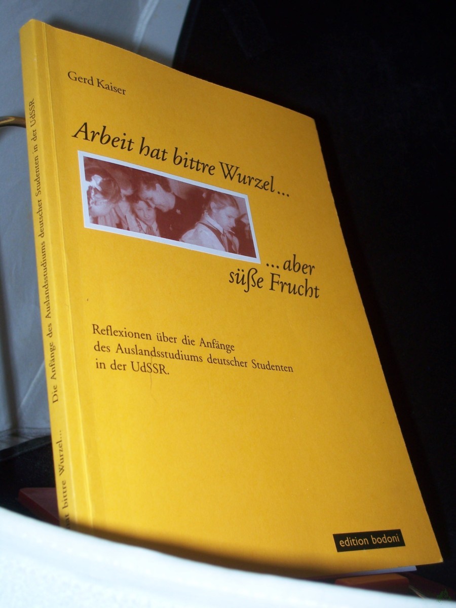 Product image 1 of the product “Arbeit hat bittre Wurzel... aber süße Frucht : Reflexionen über die Anfänge des Auslandsstudiums deutscher Studenten in der UdSSR / Gerd Kaiser ”