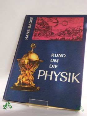 Artikelbild 1 des Artikels “Rund um die Physik : aus d. Geschichte d. Physik u. ihrer Forscher / Hans Backe “