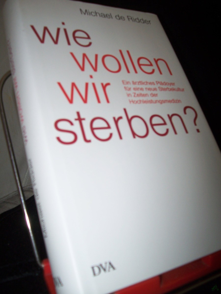 Product image 1 of the product “Wie wollen wir sterben? : ein ärztliches Plädoyer für eine neue Sterbekultur in Zeiten der Hochleistungsmedizin / Michael de Ridder ”