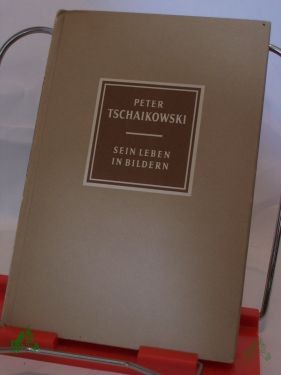 Product image 1 of the product “Peter Tschaikowski : 1840 - 1893. Sein Leben in Bildern / Richard Petzoldt ”