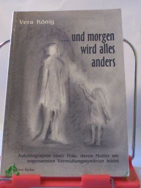 Artikelbild 1 des Artikels “und morgen wird alles anders : Autobiographie einer Frau, deren Mutter am sogenannten Vermüllungssyndrom leidet / Vera König “