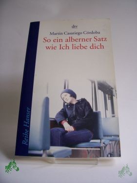 Product image 1 of the product “So ein alberner Satz wie Ich liebe dich / Martin Casariego Cordoba. Aus dem Span. von Katrin Fieber ”