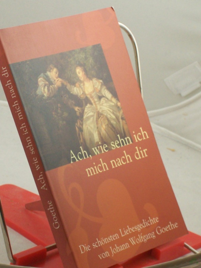 Product image 1 of the product “Ach, wie sehn ich mich nach dir : die schönsten Liebesgedichte / von Johann Wolfgang Goethe ”
