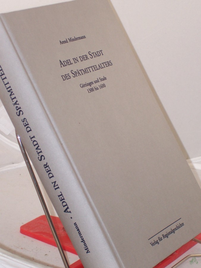Artikelbild 1 des Artikels “Adel in der Stadt des Spätmittelalters : Göttingen und Stade 1300 bis 1600 / Arend Mindermann “