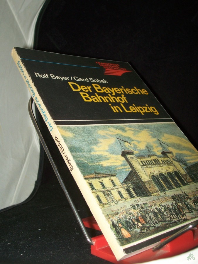 Product image 1 of the product “Der Bayerische Bahnhof in Leipzig : Entstehung, Entwicklung u. Zukunft d. ältesten Kopfbahnhofs d. Welt / Rolf Bayer ; Gerd Sobek ”