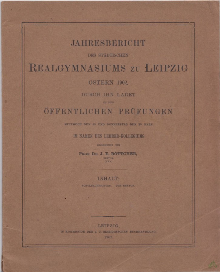 Artikelbild 1 des Artikels “Jahresbericht des städtischen Realgymnasiums zu Leipzig, Ostern 1902, Durch ihn ladet zu den öffentlichen Prüfungen, Prof. Dr. J. E. Böttcher “