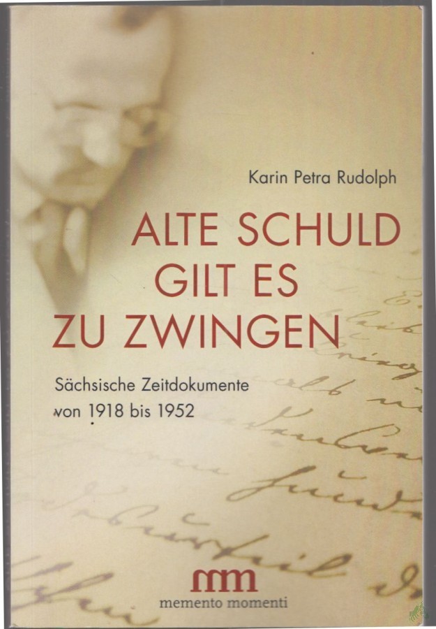 Product image 1 of the product “Alte Schuld gilt es zu zwingen : sächsische Zeitdokumente von 1918 bis 1952 / Karin Petra Rudolph ”