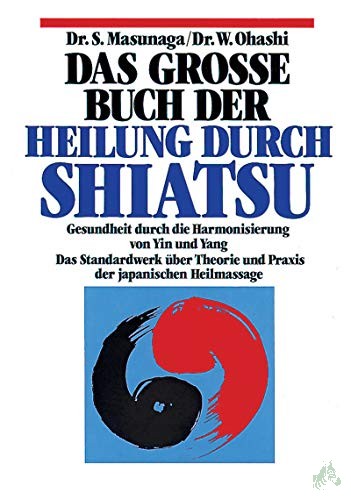 Product image 1 of the product “Das grosse Buch der Heilung durch Shiatsu : Gesundheit durch die Harmonisierung von Yin und Yang ; Theorie und Praxis der japanischen Heilmassage / Shitsuto Masunaga ; Wataru Ohashi. [Einzig berecht. Übers. aus d. Engl. von Sabine Reinhardt ”