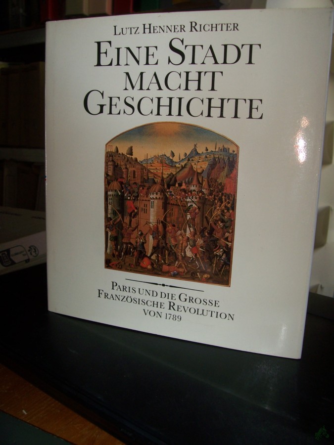 Artikelbild 1 des Artikels “Eine Stadt macht Geschichte : Paris und die Grosse Französische Revolution von 1789 / Lutz Henner Richter “