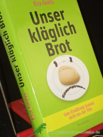 Product image of the product “Unser kläglich Brot : gute Ernährung kommt nicht aus der Tüte / Eva Goris ”