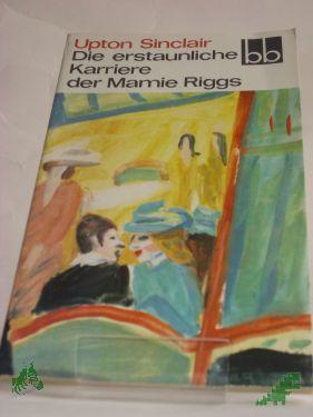 Product image of the product “Die erstaunliche Karriere der Mamie Riggs : nachzulesen in ihren Briefen an d. Mutter / Upton Sinclair. Dt. von Ingeborg Gronke ”