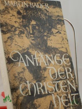 Artikelbild des Artikels “Anfänge der Christenheit : von Jesus von Nazareth zur frühchristl. Kirche / Martin Bauer “