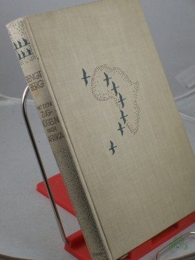 Artikelbild des Artikels “Mit den Zugvögeln nach Afrika : Mit 58 Bildertaf. nach Aufn. d. Verf. / Bengt Berg. Einzige berecht. dt. Übers. nach d. schwed. Orig. Ausg. von Edmund Herms “