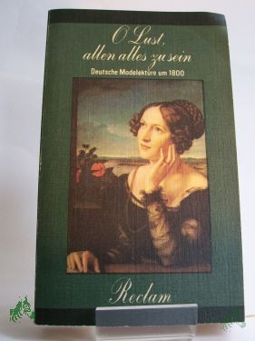 Artikelbild des Artikels “O Lust, allen alles zu sein : dt. Modelektüre um 1800 / hrsg., mit Nachw. u. Anm. von Olaf Reincke “