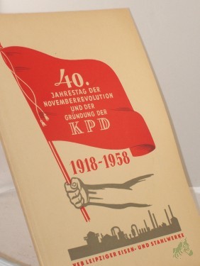 Artikelbild des Artikels “40 Jahre Novemberrevolution und Gründung der KPD : 1918-1958 ; zusammengefaßte Materialien zur Chronik über d. Entwicklg d. Betriebes u. d. revolutionären Traditionen d. VEB Leipziger Eisen- u. Stahlwerke “