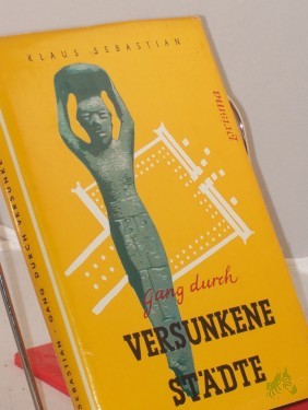 Artikelbild des Artikels “Gang durch versunkene Städte : Ein Ausflug ins Reich d. Archäologie / Klaus Sebastian. Unter Mitarb. von Karl Friese. Mit 59 Abb. sowie 85 Zeichn. von Hans Happach “