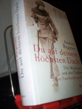 Product image of the product “Du auf deinem höchsten Dach : Tilly Wedekind und ihre Töchter ; eine Familienbiografie / Anatol Regnier ”