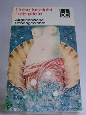 Artikelbild des Artikels “Liebe ist nicht Lieb allein : altgriech. Liebesgedichte / ausgew. von Herbert Greiner-Mai. Aus d. Griech. übers. von Dietrich Ebener. Die Verse d. Sophokles wurden übers. von Rudolf Schottlaender “