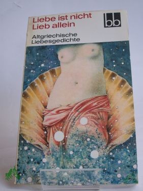Artikelbild des Artikels “Liebe ist nicht Lieb allein : altgriech. Liebesgedichte / ausgew. von Herbert Greiner-Mai. Aus d. Griech. übers. von Dietrich Ebener. Die Verse d. Sophokles wurden übers. von Rudolf Schottlaender “