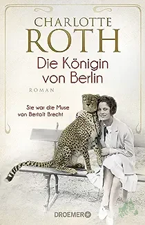 Product image of the product “Die Königin von Berlin : sie war die Muse von Bertolt Brecht : Roman / Charlotte Roth ”